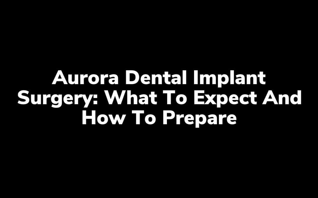 Aurora Dental Implant Surgery: What to Expect and How to Prepare