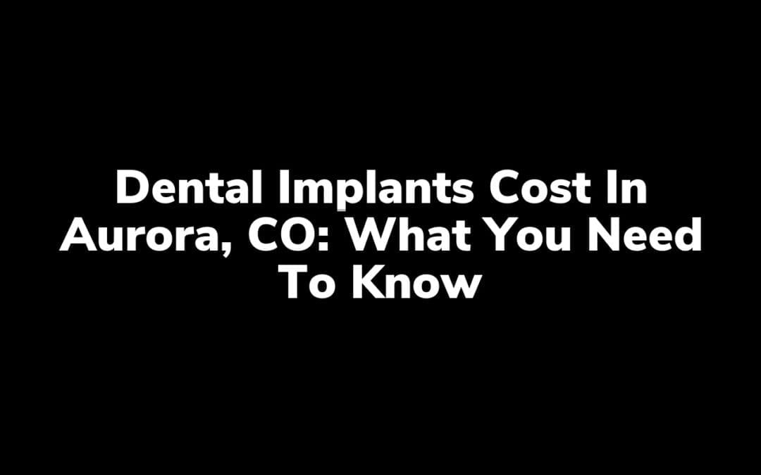 Dental Implants Cost in Aurora, CO: What You Need to Know