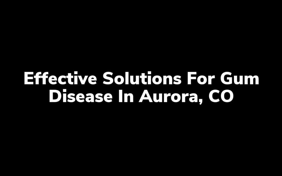 Effective Solutions for Gum Disease in Aurora, CO